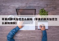 苹果的聊天加密怎么解除（苹果的聊天加密怎么解除限制）