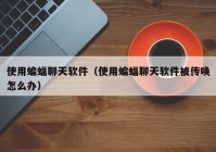 使用蝙蝠聊天软件（使用蝙蝠聊天软件被传唤怎么办）