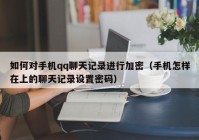 如何对手机qq聊天记录进行加密（手机怎样在上的聊天记录设置密码）