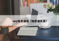 app加密通讯（加密通讯录）