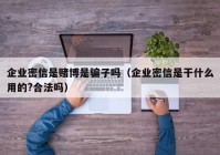 企业密信是赌博是骗子吗（企业密信是干什么用的?合法吗）