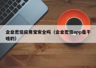 企业密信应用宝安全吗（企业密信app是干啥的）