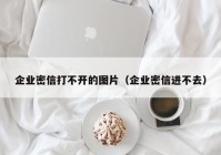 企业密信打不开的图片（企业密信进不去）