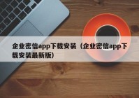 企业密信app下载安装（企业密信app下载安装最新版）