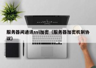 服务器间通讯ssl加密（服务器加密机制协议）