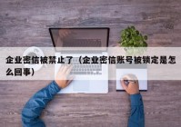 企业密信被禁止了（企业密信账号被锁定是怎么回事）
