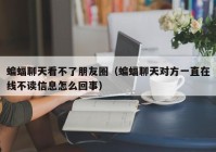 蝙蝠聊天看不了朋友圈（蝙蝠聊天对方一直在线不读信息怎么回事）