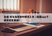 吾圈-安全加密即时聊天工具（吾圈app下载安装苹果版）