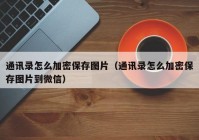 通讯录怎么加密保存图片（通讯录怎么加密保存图片到微信）