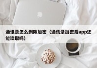 通讯录怎么删除加密（通讯录加密后app还能读取吗）