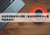 企业密信购彩中心贷款（企业密信购彩中心借呗是真的不）