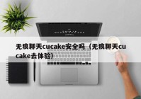 无痕聊天cucake安全吗（无痕聊天cucake去体验）