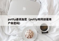 putty通讯加密（putty如何创建用户和密码）