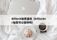 Bitlock加密通讯（bitlocker加密可以暂停吗）
