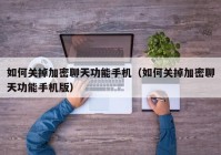 如何关掉加密聊天功能手机（如何关掉加密聊天功能手机版）