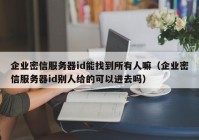 企业密信服务器id能找到所有人嘛（企业密信服务器id别人给的可以进去吗）
