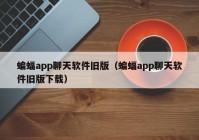 蝙蝠app聊天软件旧版（蝙蝠app聊天软件旧版下载）