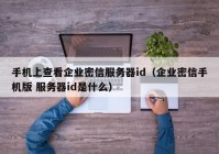 手机上查看企业密信服务器id（企业密信手机版 服务器id是什么）