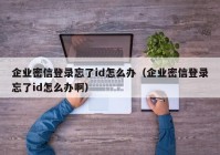 企业密信登录忘了id怎么办（企业密信登录忘了id怎么办啊）