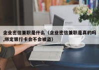 企业密信兼职是什么（企业密信兼职是真的吗,绑定银行卡会不会被盗）