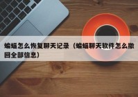 蝙蝠怎么恢复聊天记录（蝙蝠聊天软件怎么撤回全部信息）
