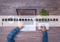企业密信怎么看有多少人（企业密信怎么进去）