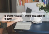 企业密信代玩app（企业密信app兼职是干嘛的）