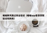 蝙蝠聊天跳过安全验证（蝙蝠app登录获取验证码失败）
