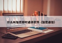 什么叫加密即时通讯软件（加密通信）