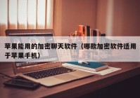 苹果能用的加密聊天软件（哪款加密软件适用于苹果手机）