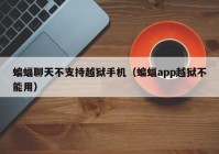 蝙蝠聊天不支持越狱手机（蝙蝠app越狱不能用）