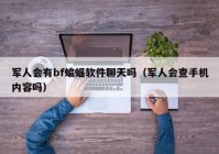 军人会有bf蝙蝠软件聊天吗（军人会查手机内容吗）