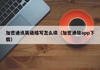 加密通讯英语缩写怎么读（加密通信app下载）