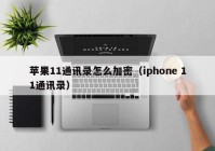 苹果11通讯录怎么加密（iphone 11通讯录）