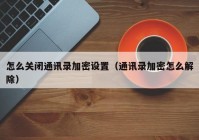 怎么关闭通讯录加密设置（通讯录加密怎么解除）