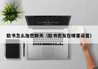 脸书怎么加密聊天（脸书密友在哪里设置）