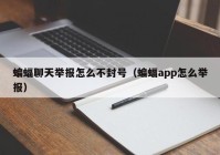 蝙蝠聊天举报怎么不封号（蝙蝠app怎么举报）