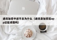 通讯加密中进不去为什么（通讯录加密后app还能读取吗）