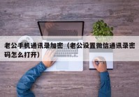 老公手机通讯录加密（老公设置微信通讯录密码怎么打开）