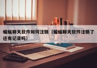 蝙蝠聊天软件如何注销（蝙蝠聊天软件注销了还有记录吗）