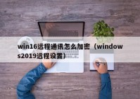 win16远程通讯怎么加密（windows2019远程设置）