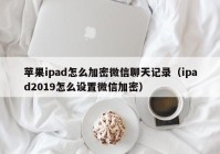 苹果ipad怎么加密微信聊天记录（ipad2019怎么设置微信加密）