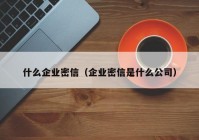 什么企业密信（企业密信是什么公司）