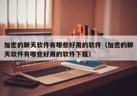 加密的聊天软件有哪些好用的软件（加密的聊天软件有哪些好用的软件下载）