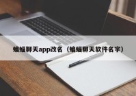 蝙蝠聊天app改名（蝙蝠聊天软件名字）