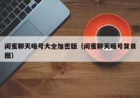 闺蜜聊天暗号大全加密版（闺蜜聊天暗号背景图）