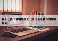 有人让我下载蝙蝠聊天（为什么让我下载蝙蝠聊天）