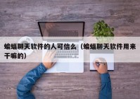 蝙蝠聊天软件的人可信么（蝙蝠聊天软件用来干嘛的）