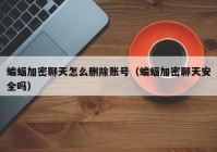 蝙蝠加密聊天怎么删除账号（蝙蝠加密聊天安全吗）