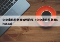 企业密信服务器如何购买（企业密信服务器sh8888）